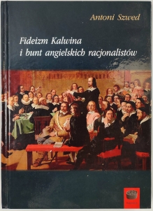 Fideizm Kalwina i bunt angielskich racjonalistów. Wpływ fideizmu kalwińskiego na powstanie i rozwój teologii naturalnej u wybranych myślicieli angielskich XVII i XVIII wieku