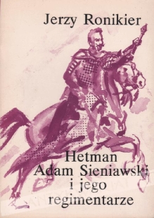 Hetman Adam Sieniawski i jego regimentarze. Studium z historii mentalności szlachty polskiej 1706-1725
