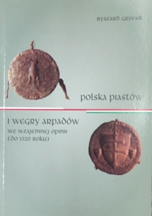 Polska Piastów i Węgry Arpadów we wzajemnej opinii (do roku 1320)
